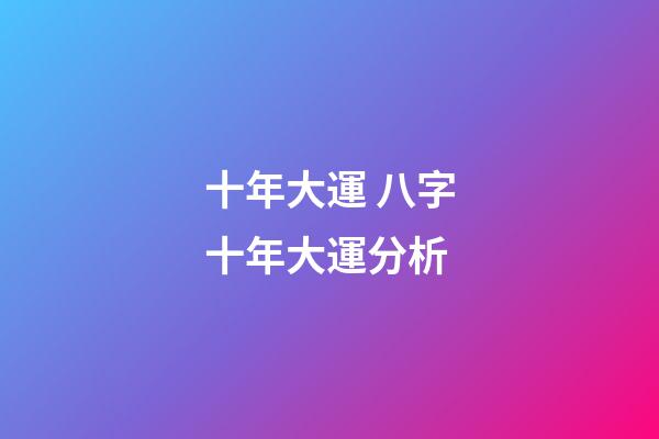 十年大運 八字十年大運分析